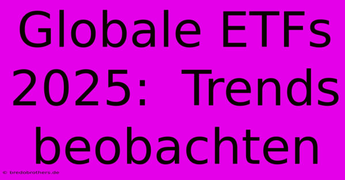 Globale ETFs 2025:  Trends Beobachten