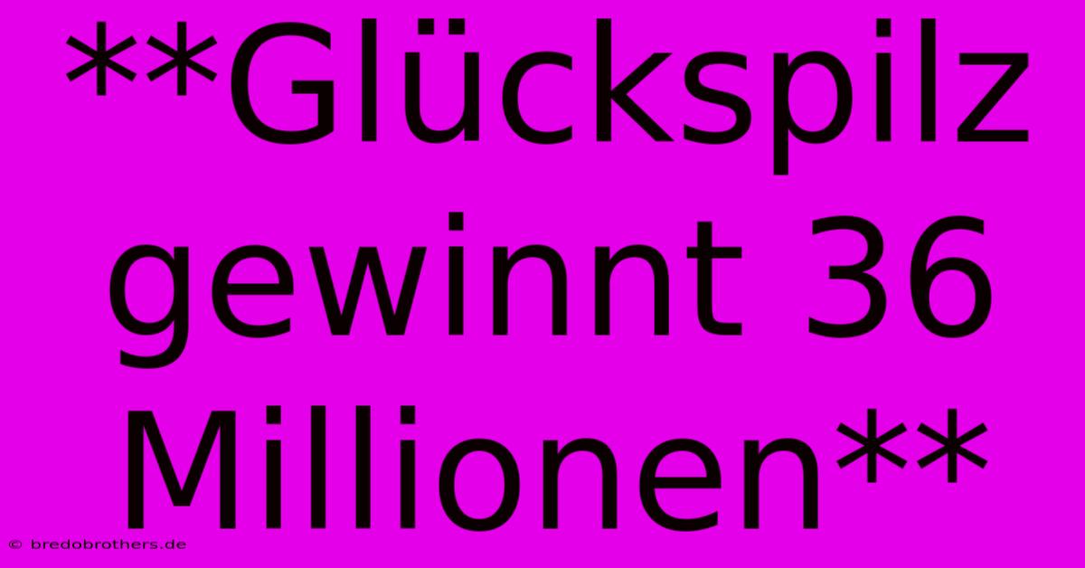 **Glückspilz Gewinnt 36 Millionen**