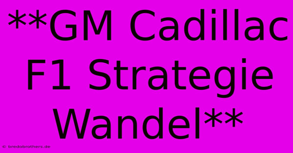 **GM Cadillac F1 Strategie Wandel**