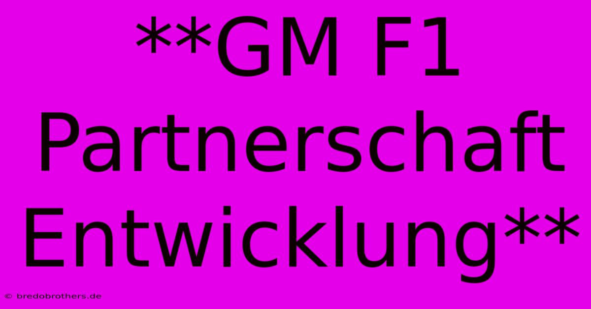 **GM F1 Partnerschaft Entwicklung**