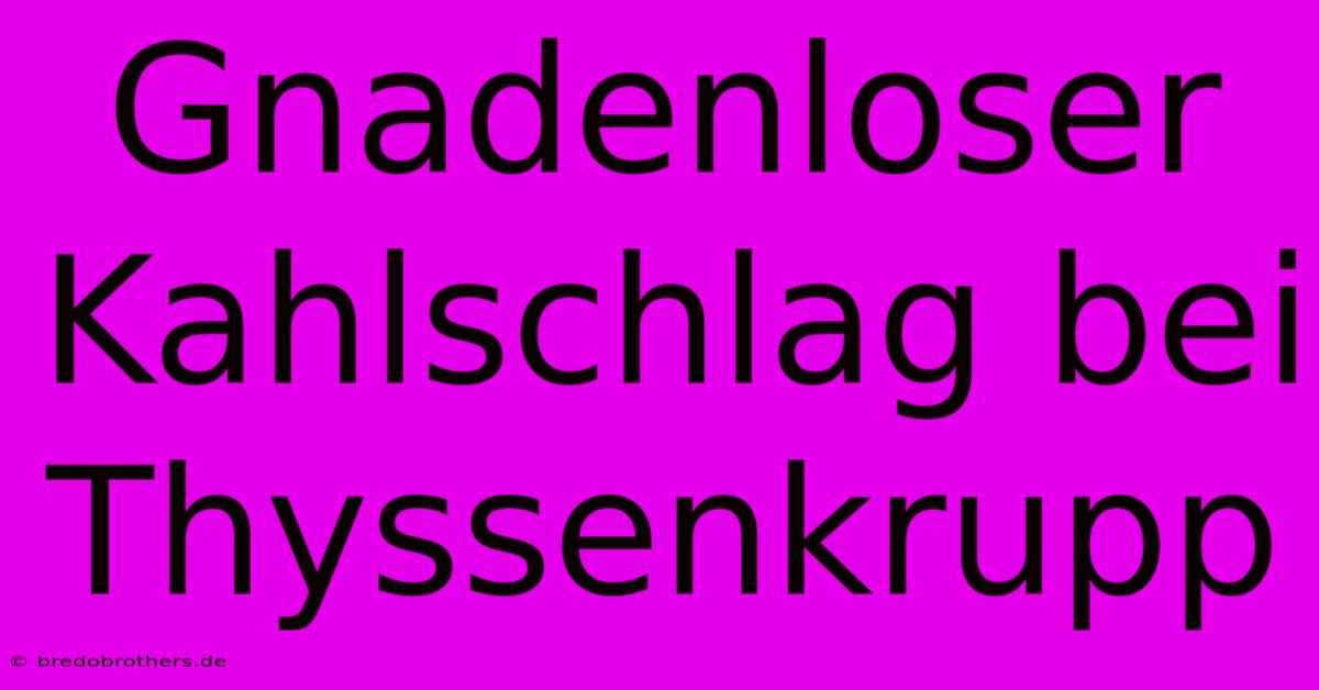 Gnadenloser Kahlschlag Bei Thyssenkrupp