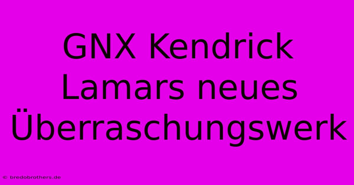 GNX Kendrick Lamars Neues Überraschungswerk