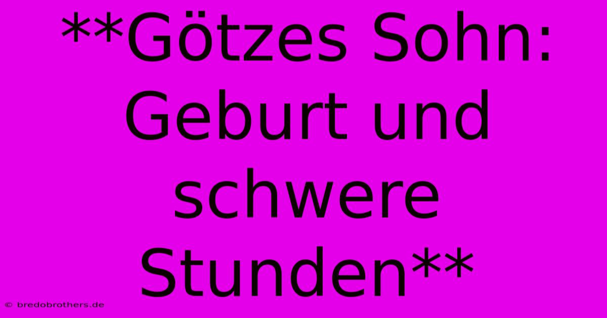 **Götzes Sohn: Geburt Und Schwere Stunden**