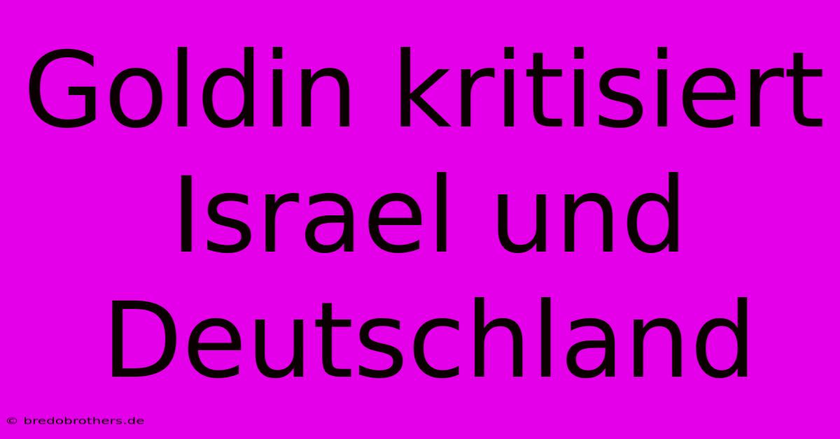 Goldin Kritisiert Israel Und Deutschland