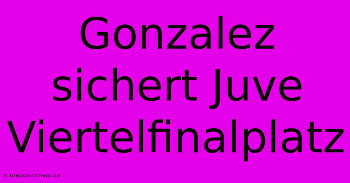 Gonzalez Sichert Juve Viertelfinalplatz