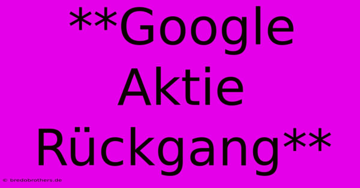 **Google Aktie Rückgang**