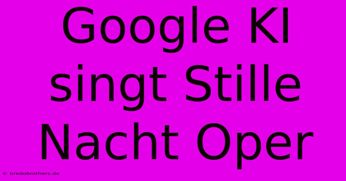 Google KI Singt Stille Nacht Oper