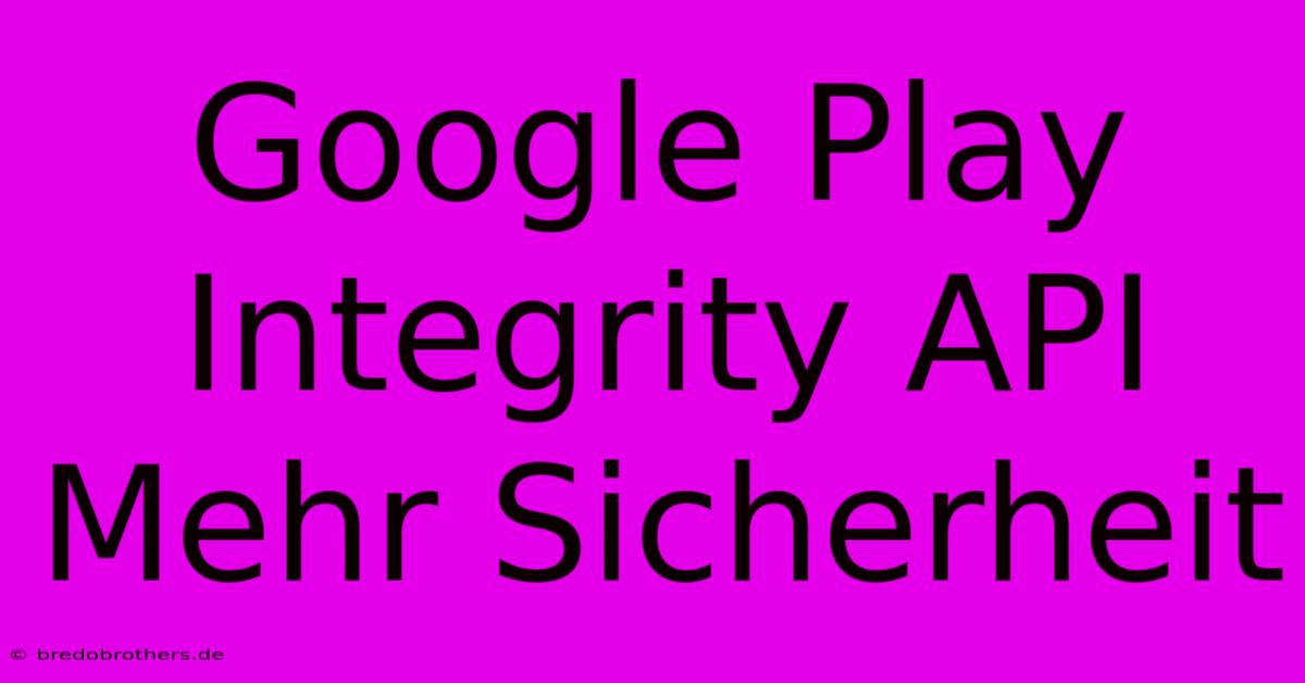 Google Play Integrity API Mehr Sicherheit