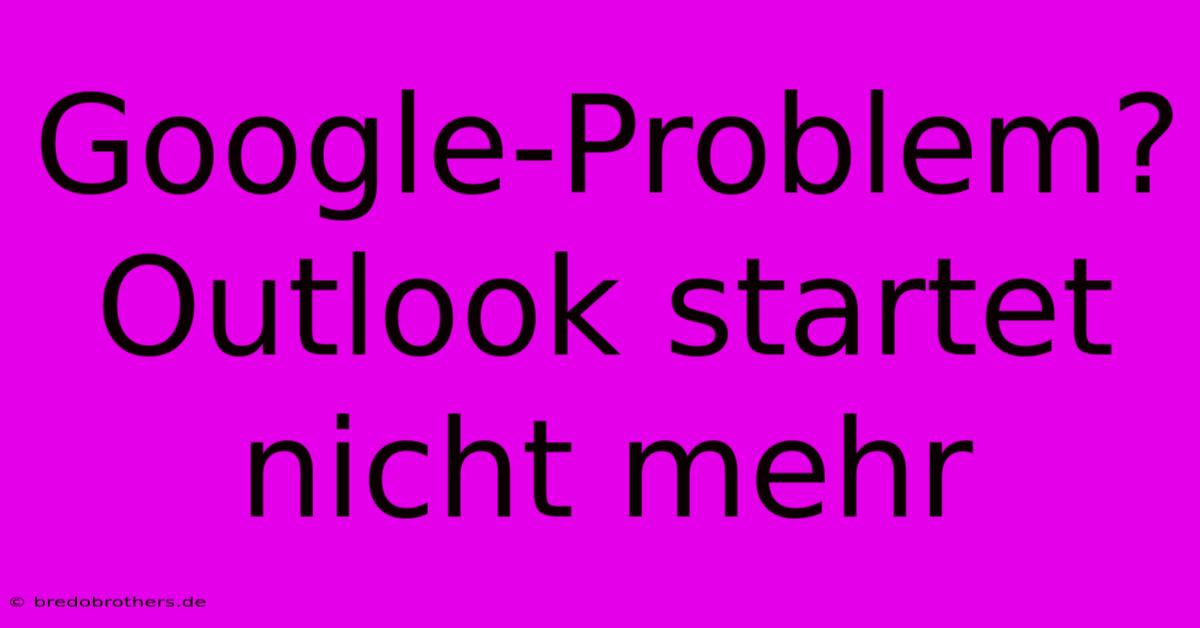 Google-Problem? Outlook Startet Nicht Mehr