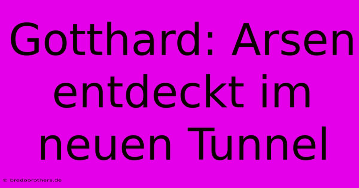 Gotthard: Arsen Entdeckt Im Neuen Tunnel