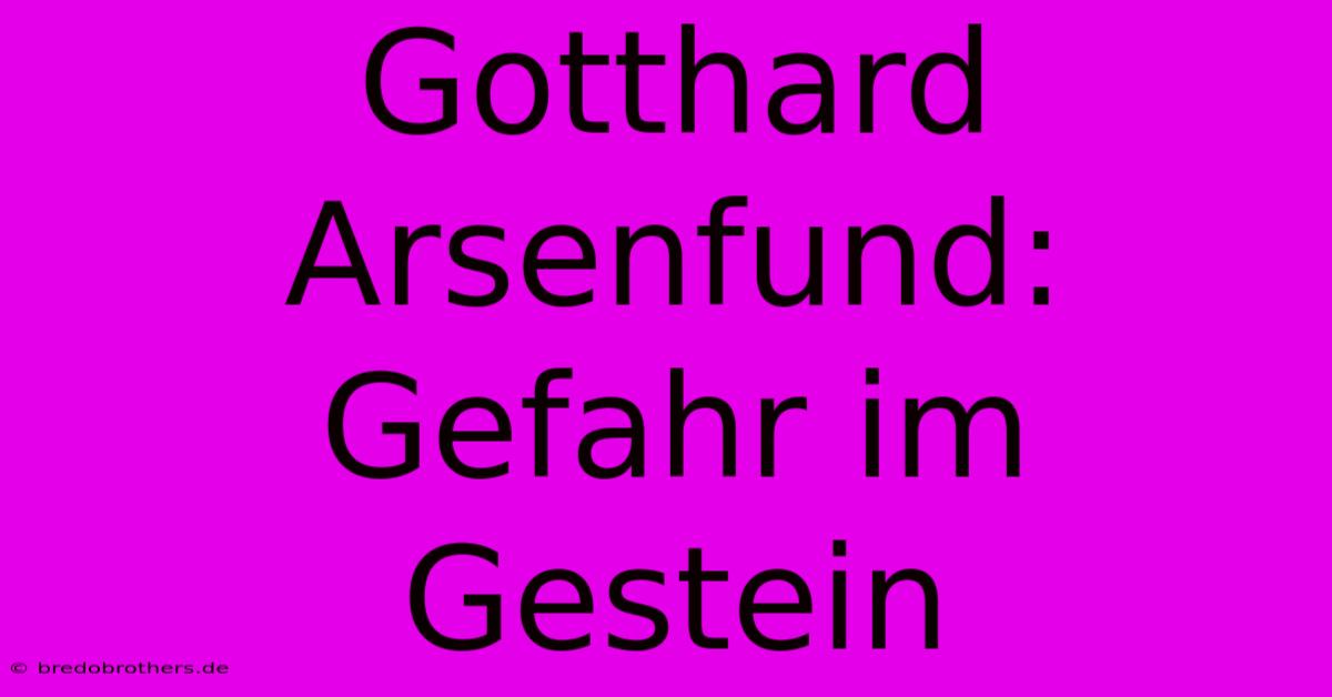 Gotthard Arsenfund: Gefahr Im Gestein