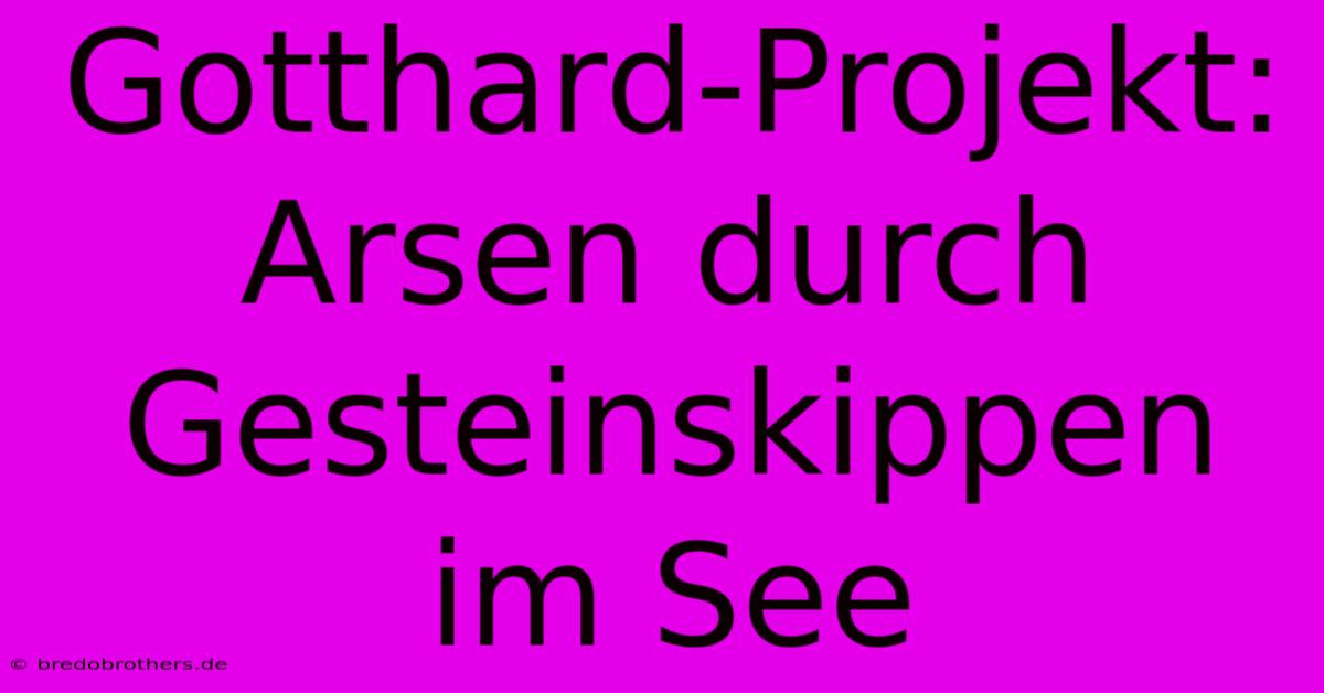 Gotthard-Projekt: Arsen Durch Gesteinskippen Im See