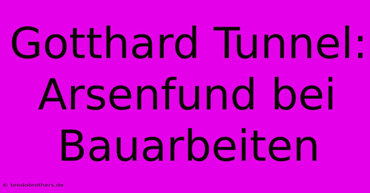 Gotthard Tunnel: Arsenfund Bei Bauarbeiten