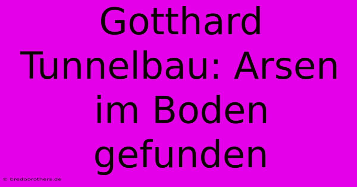 Gotthard Tunnelbau: Arsen Im Boden Gefunden