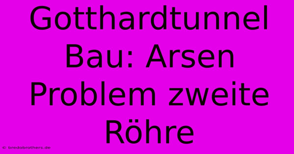 Gotthardtunnel Bau: Arsen Problem Zweite Röhre