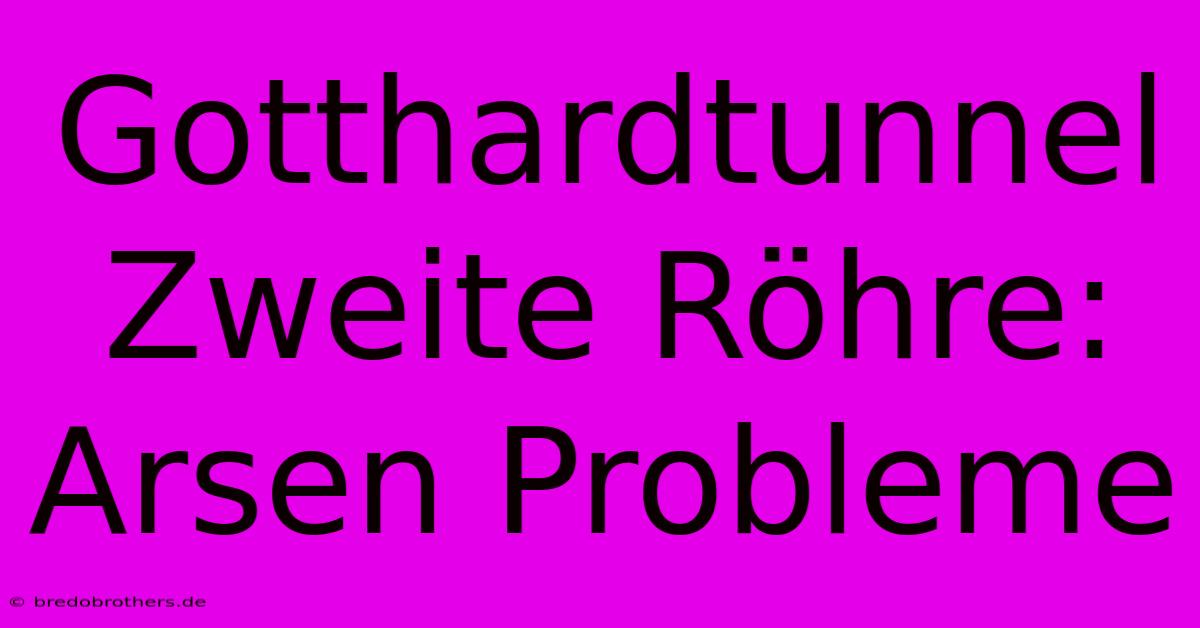 Gotthardtunnel Zweite Röhre: Arsen Probleme