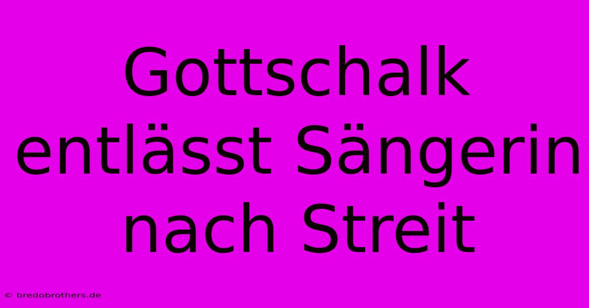 Gottschalk Entlässt Sängerin Nach Streit