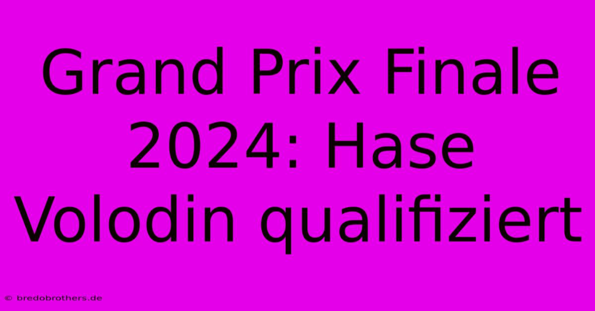 Grand Prix Finale 2024: Hase Volodin Qualifiziert