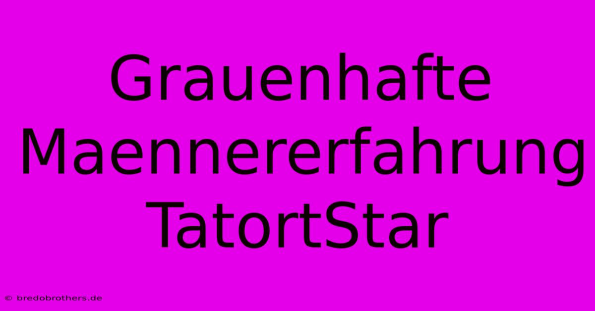 Grauenhafte Maennererfahrung TatortStar