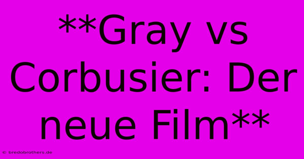 **Gray Vs Corbusier: Der Neue Film**