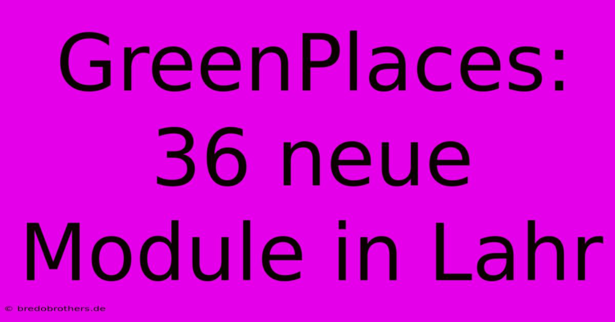 GreenPlaces: 36 Neue Module In Lahr