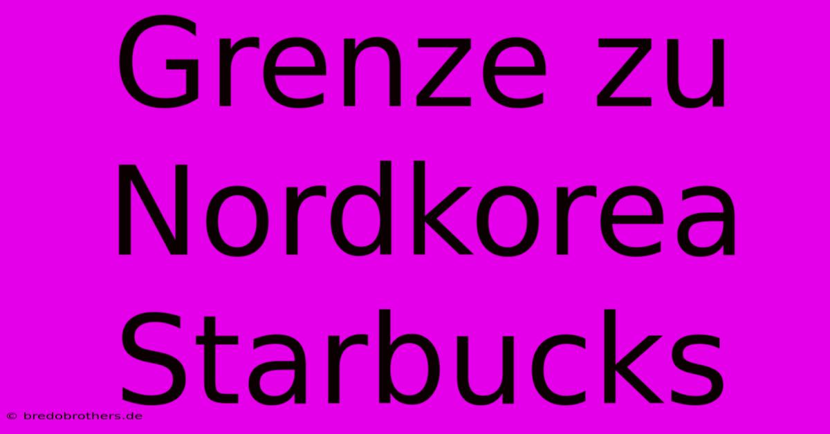 Grenze Zu Nordkorea Starbucks