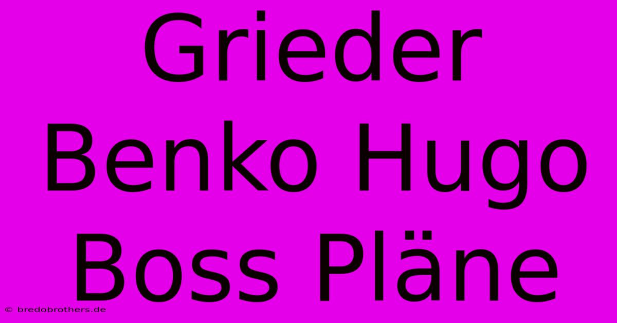 Grieder Benko Hugo Boss Pläne