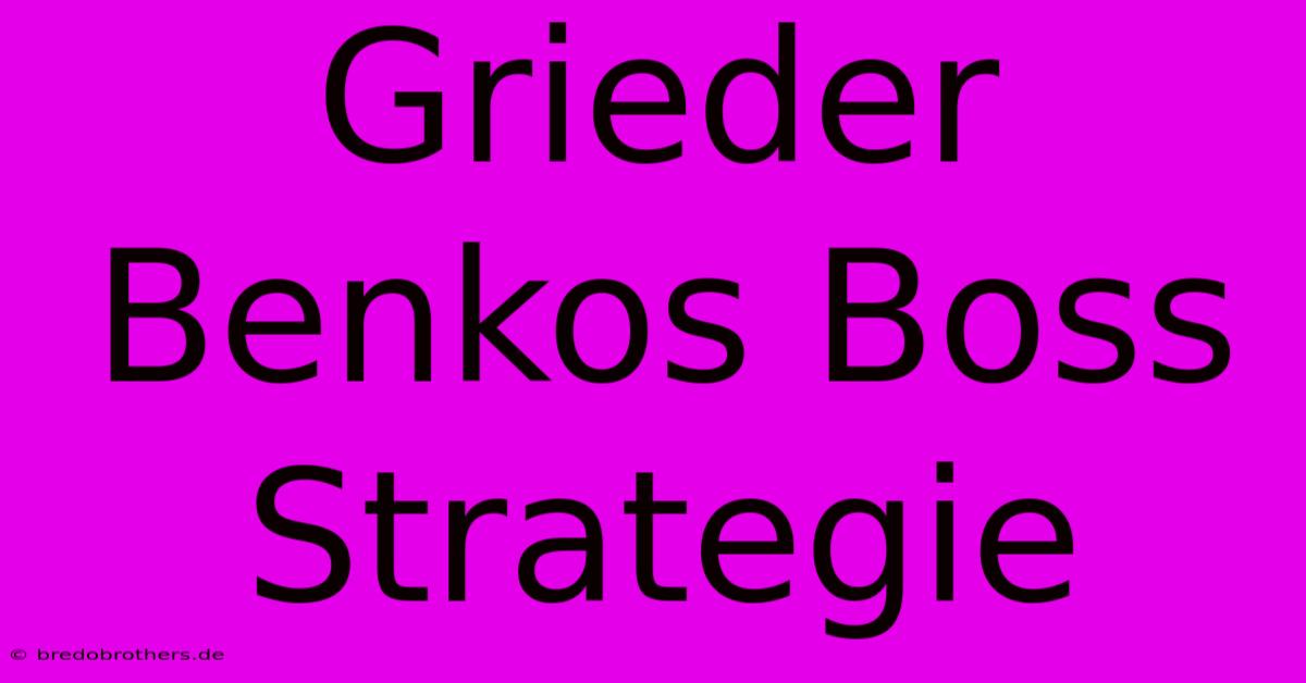 Grieder Benkos Boss Strategie