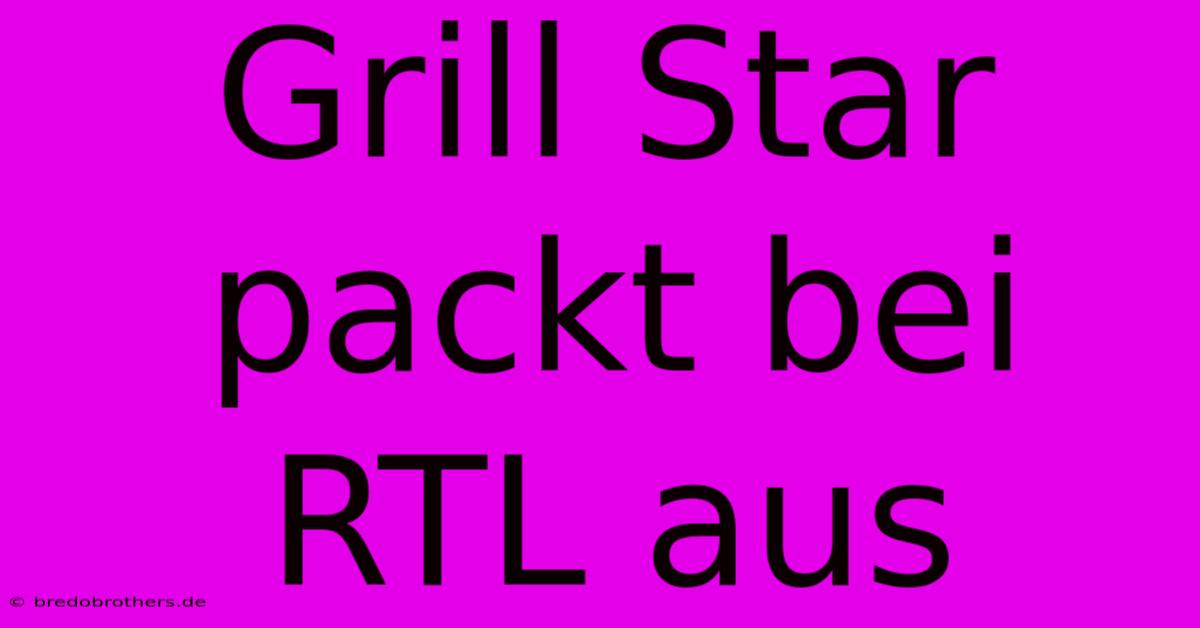 Grill Star Packt Bei RTL Aus