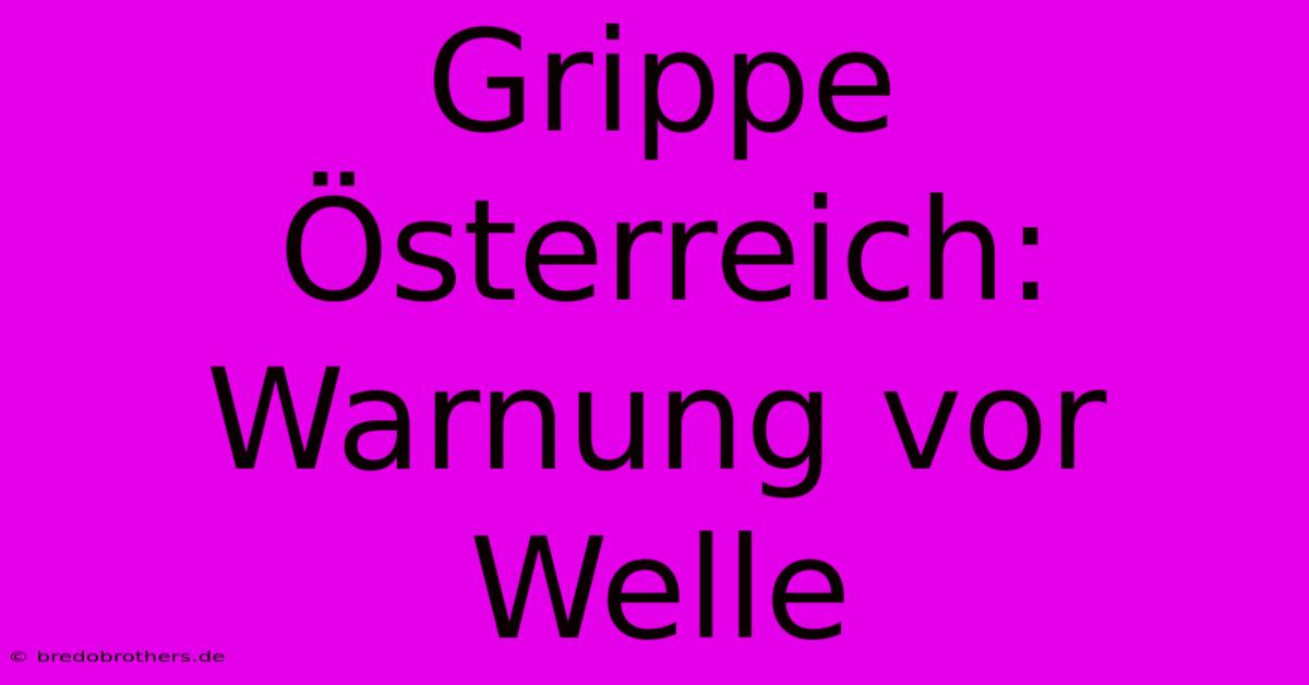 Grippe Österreich: Warnung Vor Welle