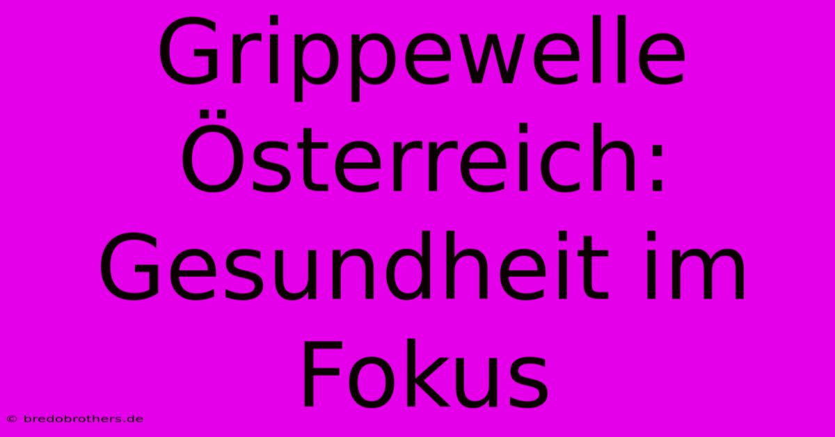 Grippewelle Österreich: Gesundheit Im Fokus