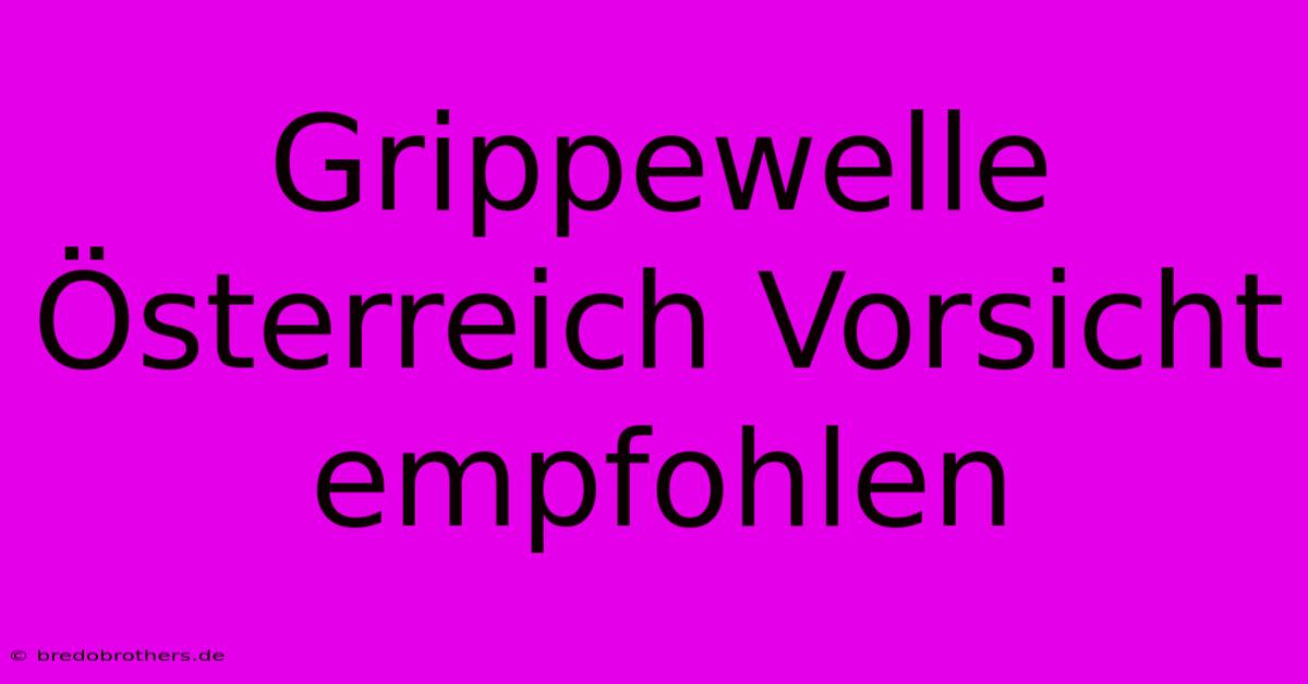 Grippewelle Österreich Vorsicht Empfohlen