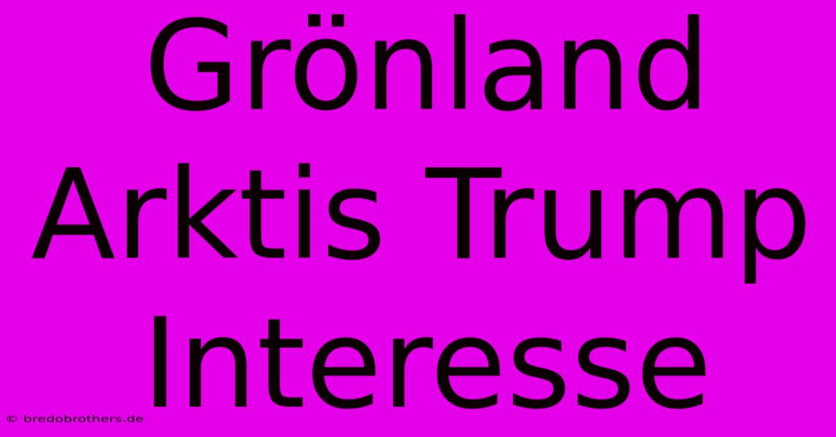 Grönland Arktis Trump Interesse