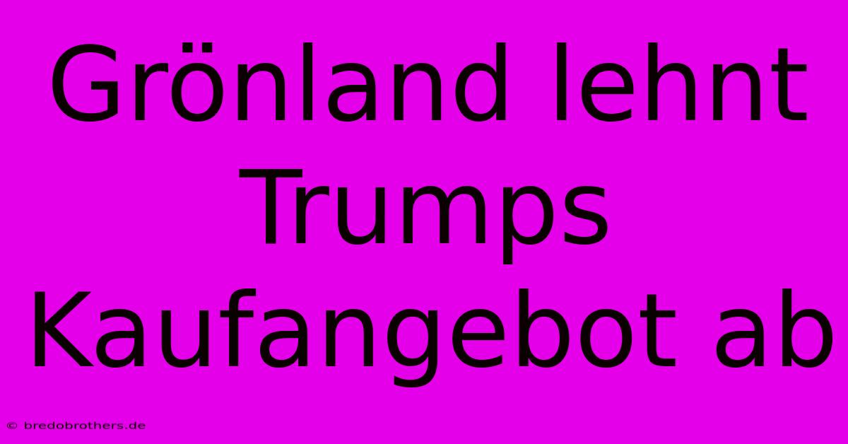 Grönland Lehnt Trumps Kaufangebot Ab