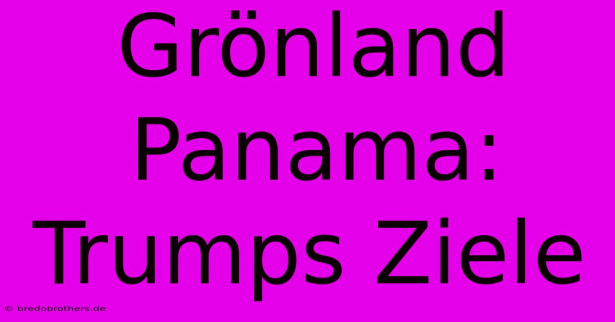 Grönland Panama: Trumps Ziele