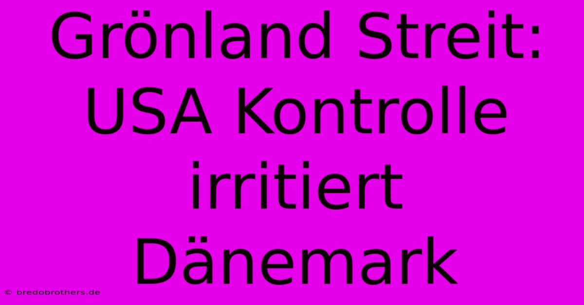 Grönland Streit: USA Kontrolle Irritiert Dänemark