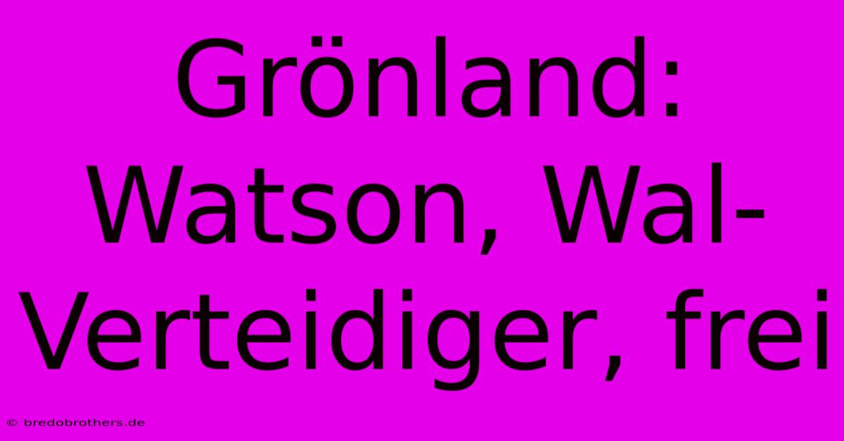 Grönland:  Watson, Wal-Verteidiger, Frei