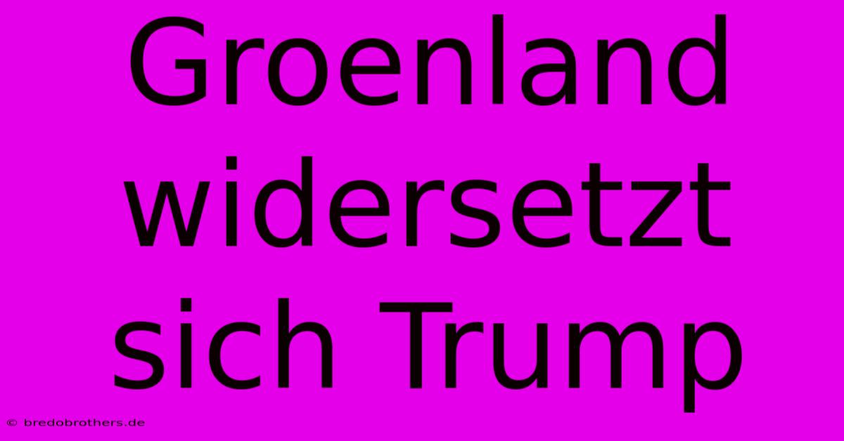 Groenland Widersetzt Sich Trump