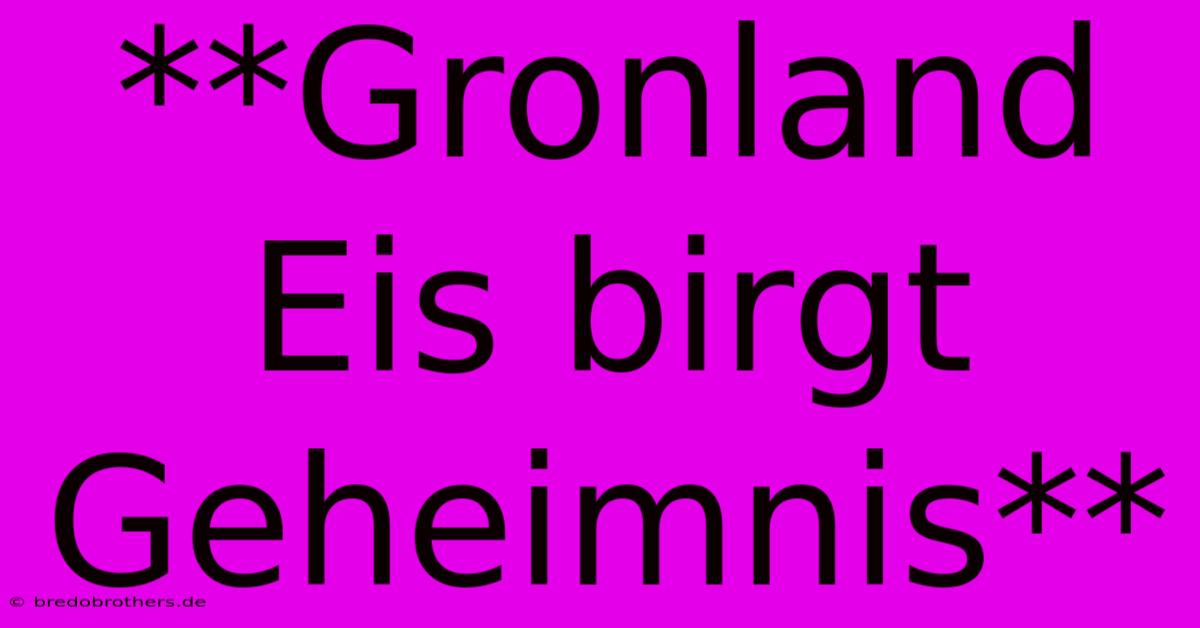 **Gronland Eis Birgt Geheimnis**