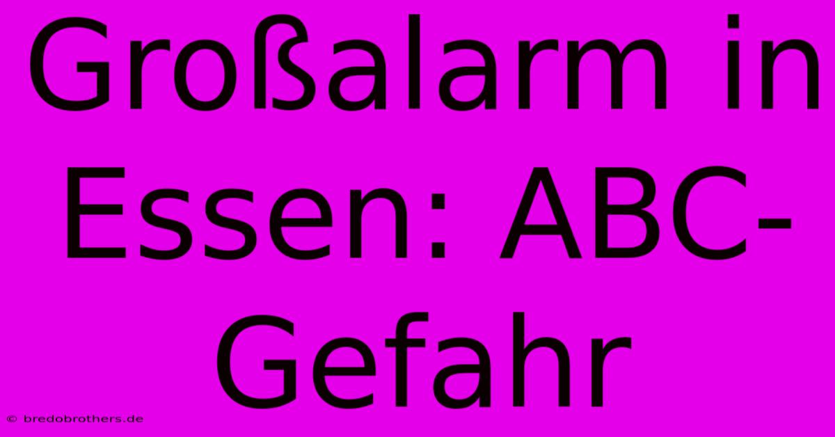 Großalarm In Essen: ABC-Gefahr