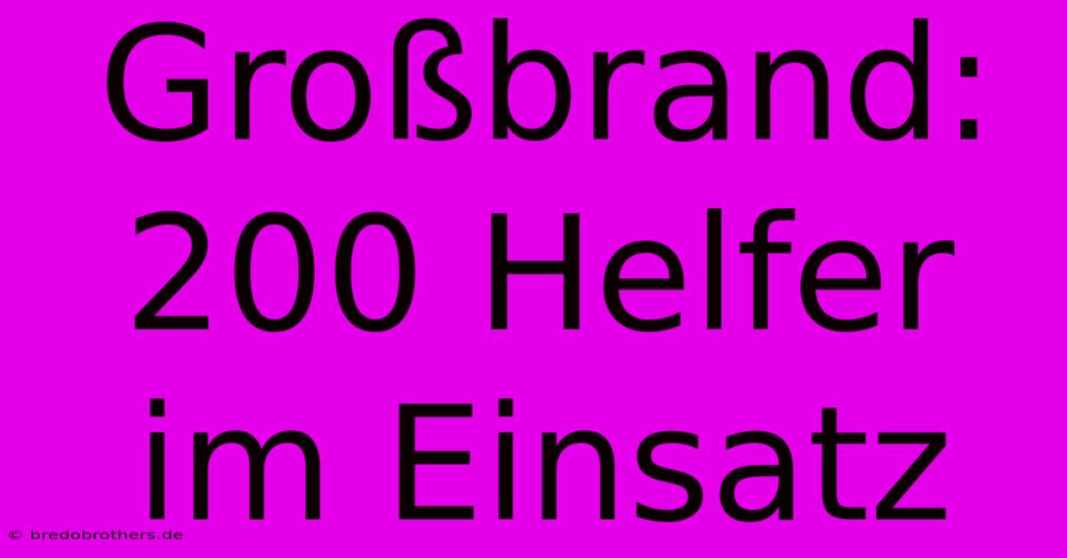Großbrand: 200 Helfer Im Einsatz