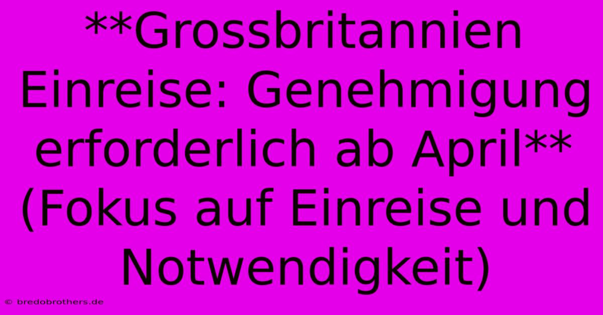 **Grossbritannien Einreise: Genehmigung Erforderlich Ab April** (Fokus Auf Einreise Und Notwendigkeit)