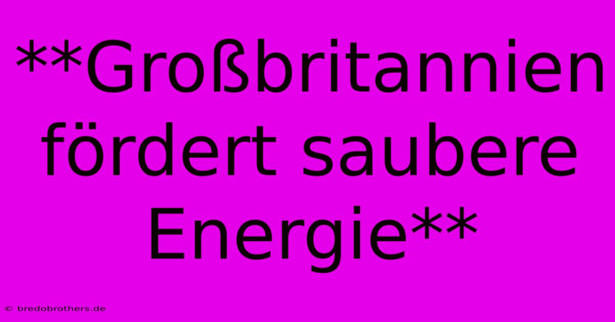 **Großbritannien Fördert Saubere Energie**