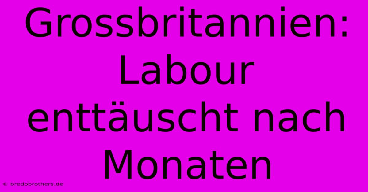 Grossbritannien: Labour Enttäuscht Nach Monaten