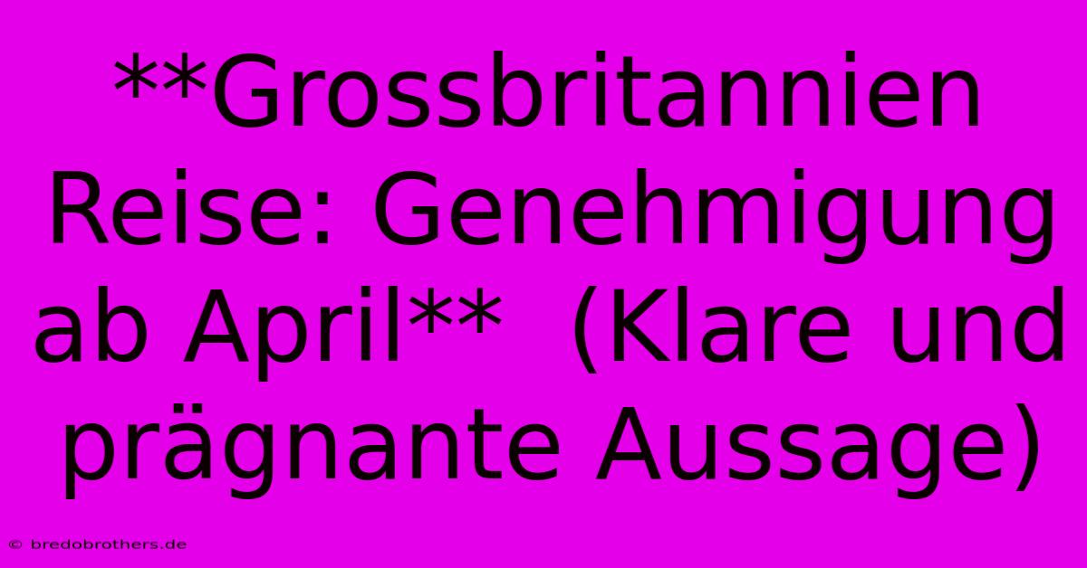 **Grossbritannien Reise: Genehmigung Ab April**  (Klare Und Prägnante Aussage)