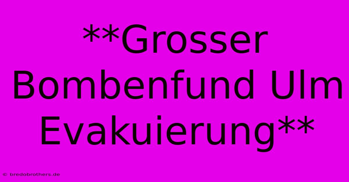 **Grosser Bombenfund Ulm Evakuierung**