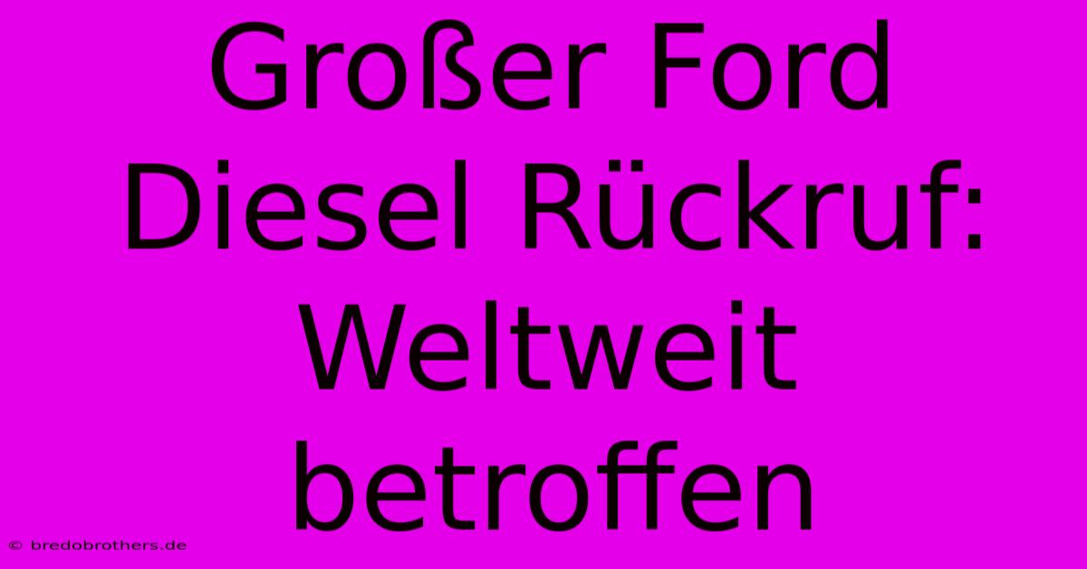 Großer Ford Diesel Rückruf: Weltweit Betroffen