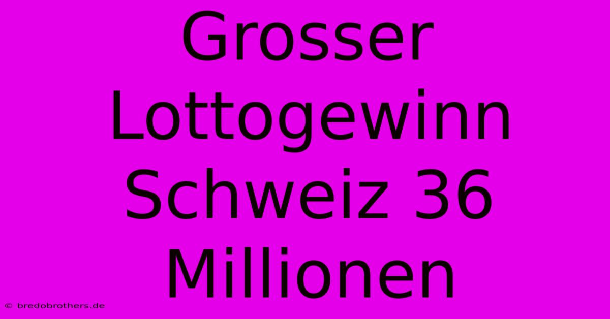 Grosser Lottogewinn Schweiz 36 Millionen