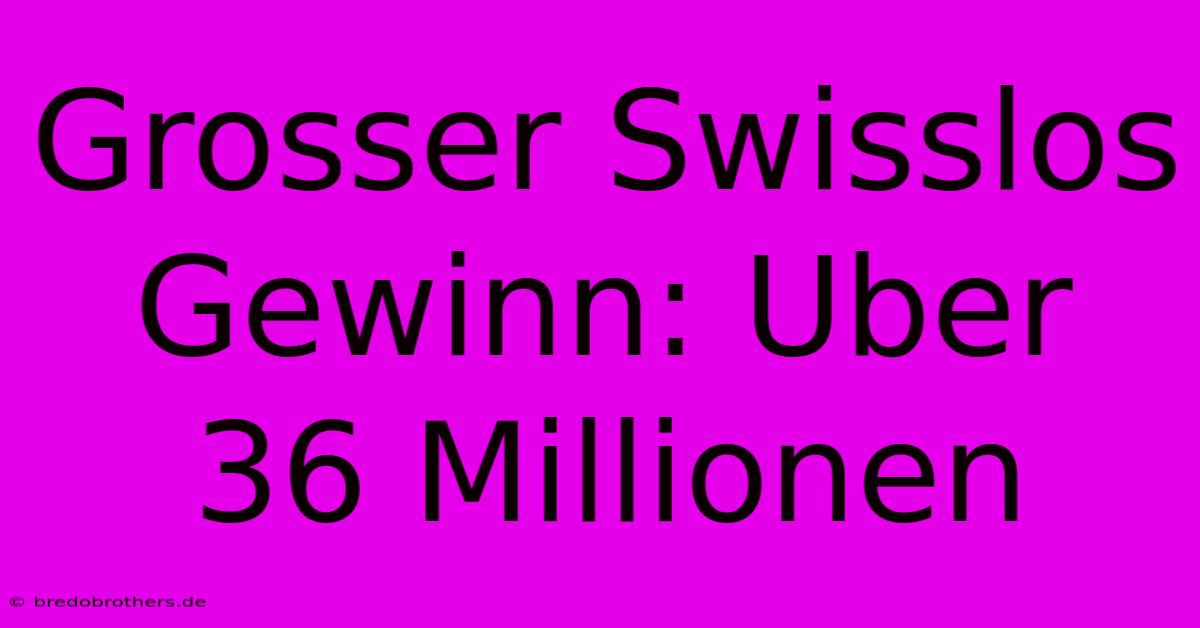 Grosser Swisslos Gewinn: Uber 36 Millionen