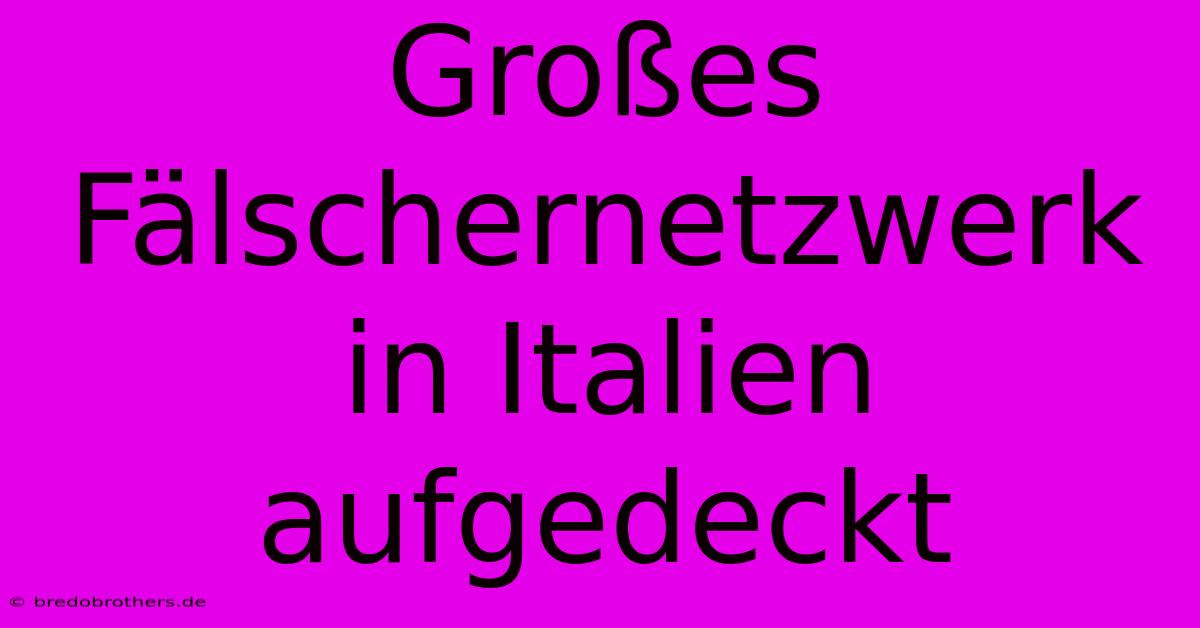 Großes Fälschernetzwerk In Italien Aufgedeckt